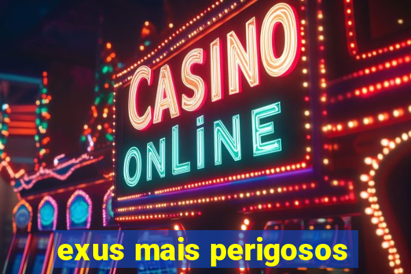 exus mais perigosos